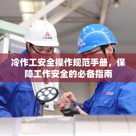 冷作工安全操作規范手冊,保障工作安全的必備指南