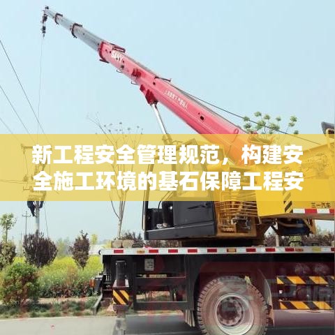 新工程安全管理規(guī)范,構建安全施工環(huán)境的基石保障工程安全,打造安全施工環(huán)境