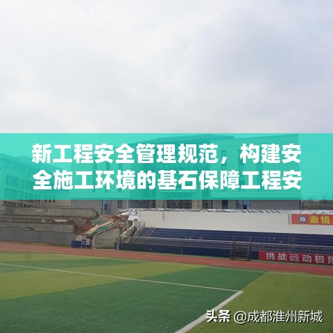 新工程安全管理規(guī)范,構建安全施工環(huán)境的基石保障工程安全,打造安全施工環(huán)境