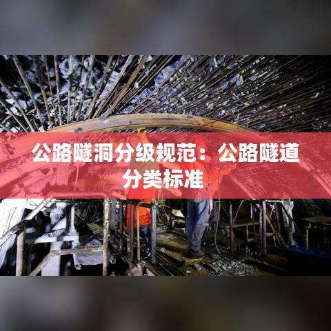 公路隧洞分級規(guī)范:公路隧道分類標(biāo)準(zhǔn)