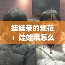 娃娃親的規(guī)范:娃娃親怎么定的