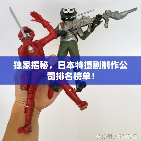 獨家揭秘,日本特攝劇制作公司排名榜單!