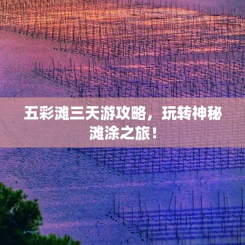 五彩灘三天游攻略，玩轉神秘灘涂之旅！