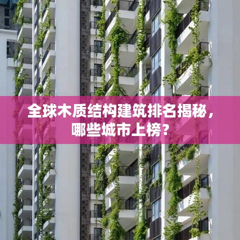 全球木質(zhì)結(jié)構(gòu)建筑排名揭秘,哪些城市上榜?