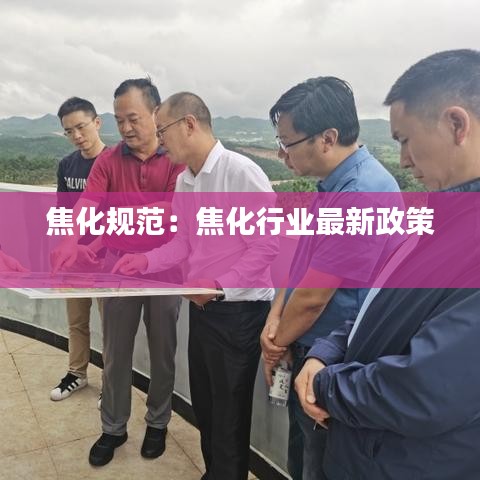 焦化規(guī)范:焦化行業(yè)最新政策