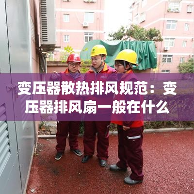 變壓器散熱排風規范:變壓器排風扇一般在什么地方控制