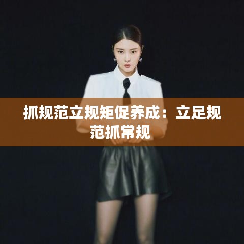 抓規(guī)范立規(guī)矩促養(yǎng)成:立足規(guī)范抓常規(guī)