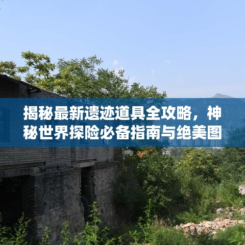 揭秘最新遺跡道具全攻略，神秘世界探險必備指南與絕美圖片呈現！