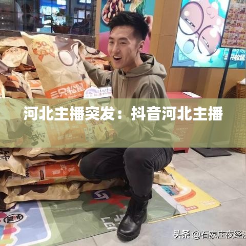 河北主播突發:抖音河北主播