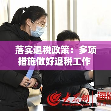 落實退稅政策:多項措施做好退稅工作