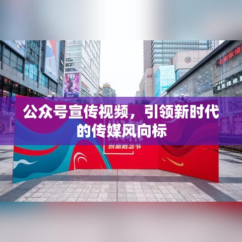 公眾號(hào)宣傳視頻,引領(lǐng)新時(shí)代的傳媒風(fēng)向標(biāo)