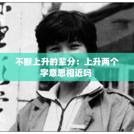 不斷上升的輩分:上升兩個字意思相近嗎