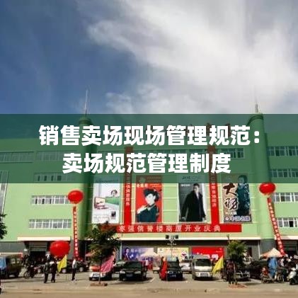 銷售賣場現場管理規范:賣場規范管理制度