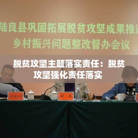 脫貧攻堅(jiān)主題落實(shí)責(zé)任:脫貧攻堅(jiān)強(qiáng)化責(zé)任落實(shí)