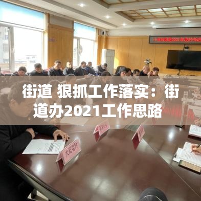街道 狠抓工作落實:街道辦2021工作思路