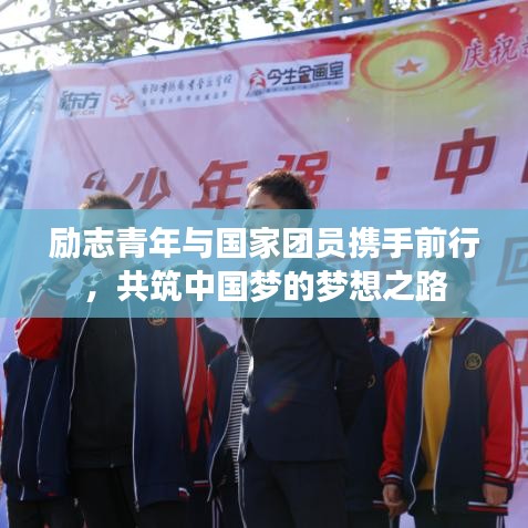 勵(lì)志青年與國家團(tuán)員攜手前行,共筑中國夢的夢想之路