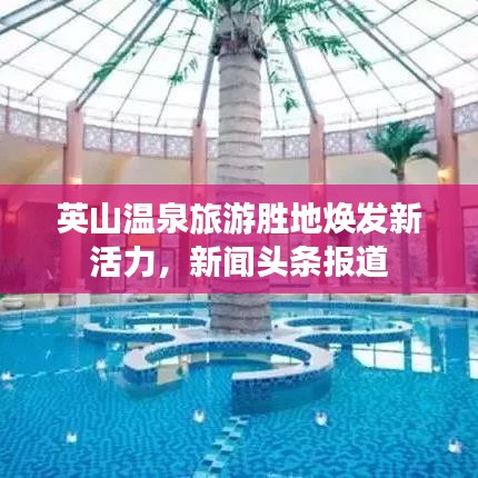 英山溫泉旅游勝地?zé)òl(fā)新活力,新聞?lì)^條報(bào)道