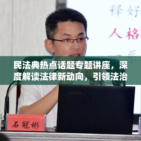 民法典熱點(diǎn)話題專題講座,深度解讀法律新動(dòng)向,引領(lǐng)法治新時(shí)代