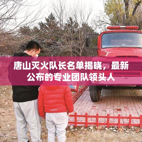 唐山滅火隊(duì)長(zhǎng)名單揭曉,最新公布的專業(yè)團(tuán)隊(duì)領(lǐng)頭人