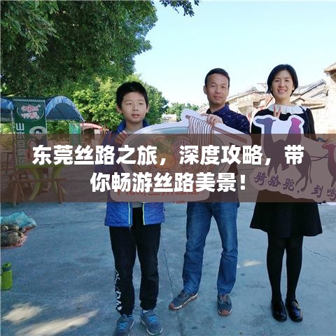 東莞絲路之旅,深度攻略,帶你暢游絲路美景!