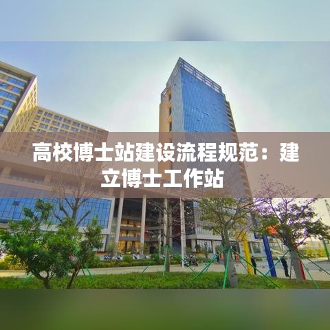 高校博士站建設流程規范:建立博士工作站