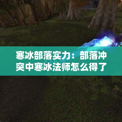 寒冰部落實力:部落沖突中寒冰法師怎么得了