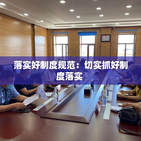 落實(shí)好制度規(guī)范:切實(shí)抓好制度落實(shí)