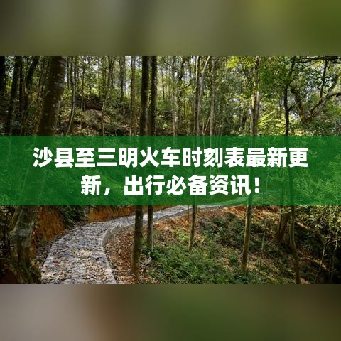 沙縣至三明火車時刻表最新更新,出行必備資訊!