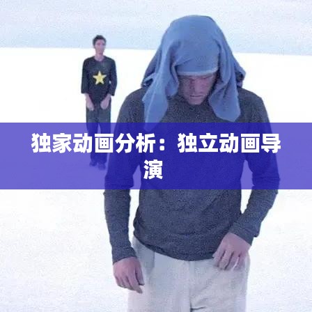 獨(dú)家動(dòng)畫分析:獨(dú)立動(dòng)畫導(dǎo)演