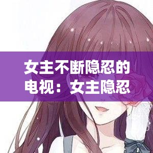 女主不斷隱忍的電視:女主隱忍堅(jiān)強(qiáng)的小說現(xiàn)言