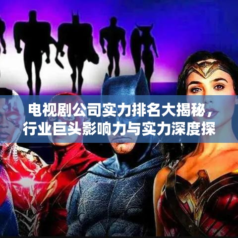 電視劇公司實(shí)力排名大揭秘,行業(yè)巨頭影響力與實(shí)力深度探究