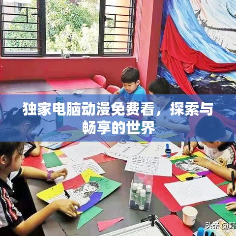 獨家電腦動漫免費看,探索與暢享的世界