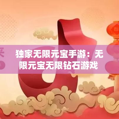 獨(dú)家無(wú)限元寶手游:無(wú)限元寶無(wú)限鉆石游戲