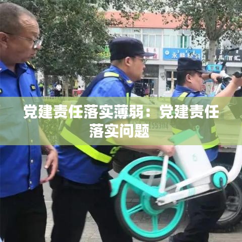 黨建責任落實薄弱:黨建責任落實問題