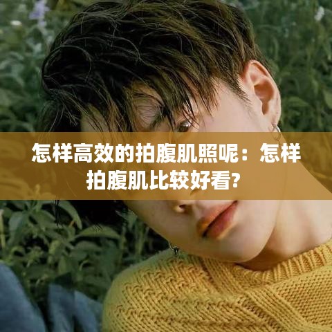 怎樣高效的拍腹肌照呢:怎樣拍腹肌比較好看?