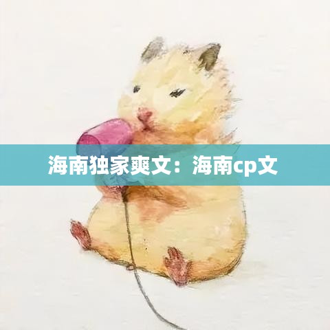海南獨(dú)家爽文:海南cp文