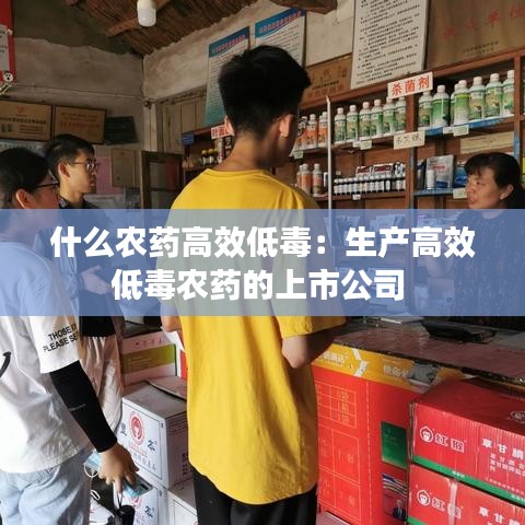 什么農藥高效低毒:生產高效低毒農藥的上市公司