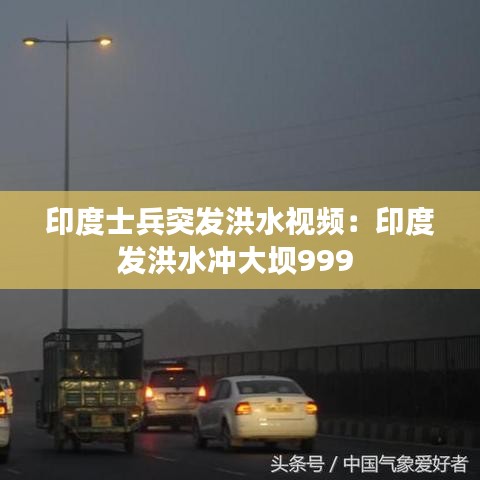 印度士兵突發洪水視頻:印度發洪水沖大壩999