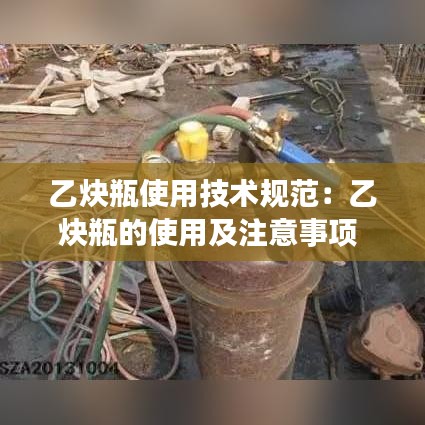 乙炔瓶使用技術規范:乙炔瓶的使用及注意事項