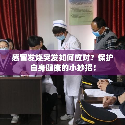 感冒發(fā)燒突發(fā)如何應(yīng)對?保護自身健康的小妙招!