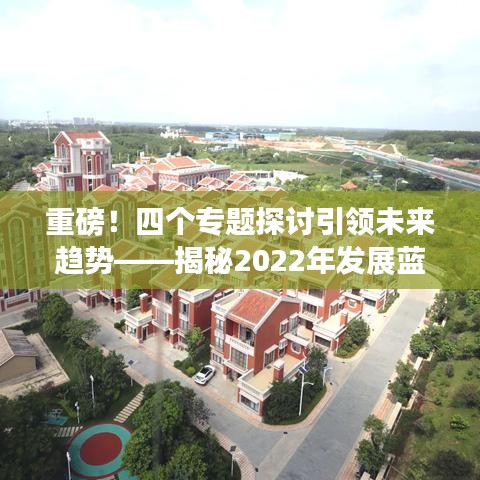 重磅！四個專題探討引領(lǐng)未來趨勢——揭秘2022年發(fā)展藍圖
