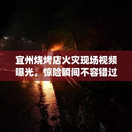 宜州燒烤店火災現場視頻曝光,驚險瞬間不容錯過
