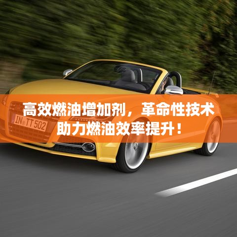 高效燃油增加劑,革命性技術助力燃油效率提升!