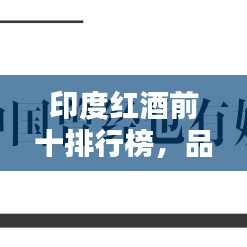 印度紅酒前十排行榜,品鑒與欣賞,帶你領(lǐng)略紅酒魅力!