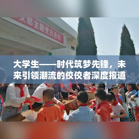 大學生——時代筑夢先鋒,未來引領潮流的佼佼者深度報道