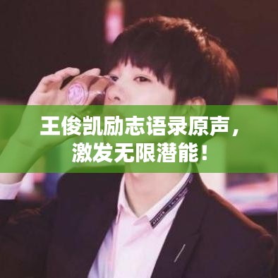 王俊凱勵志語錄原聲,激發無限潛能!