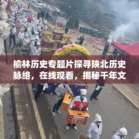榆林歷史專題片探尋陜北歷史脈絡,在線觀看,揭秘千年文明之旅