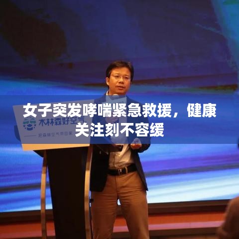 女子突發(fā)哮喘緊急救援,健康關(guān)注刻不容緩