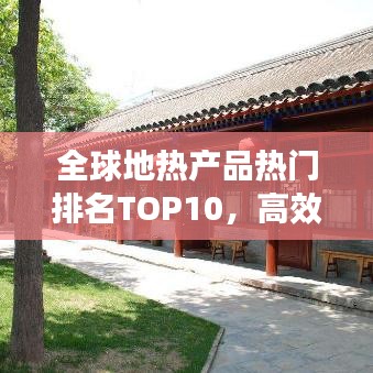 全球地?zé)岙a(chǎn)品熱門排名TOP10，高效環(huán)保引領(lǐng)市場繁榮！