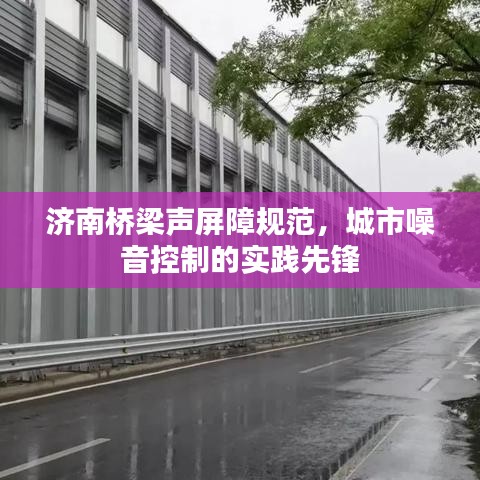 濟(jì)南橋梁聲屏障規(guī)范,城市噪音控制的實(shí)踐先鋒